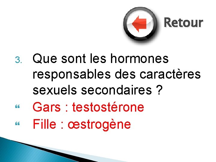 Retour 3. Que sont les hormones responsables des caractères sexuels secondaires ? Gars :