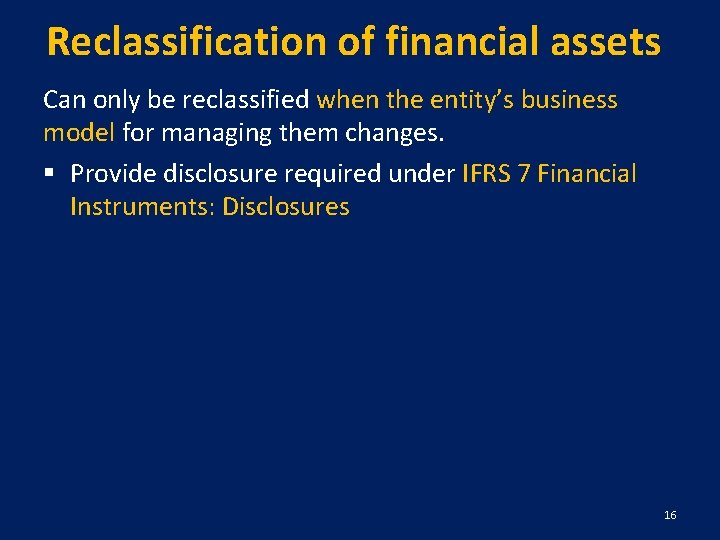 Reclassification of financial assets Can only be reclassified when the entity’s business model for