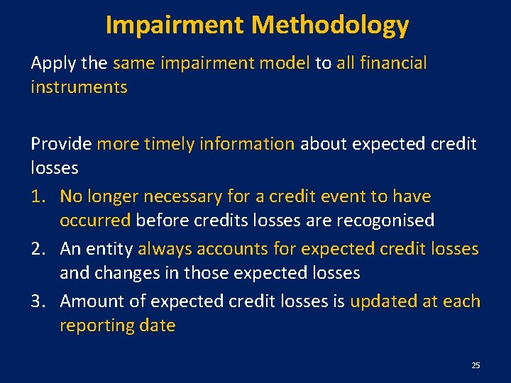 Impairment Methodology Apply the same impairment model to all financial instruments Provide more timely