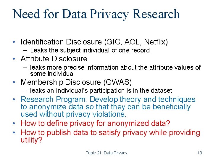 Need for Data Privacy Research • Identification Disclosure (GIC, AOL, Netflix) – Leaks the