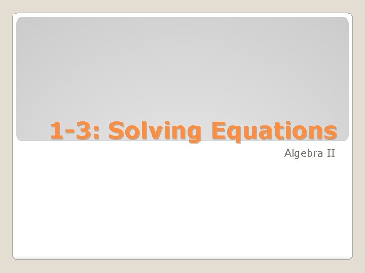 1 -3: Solving Equations Algebra II 