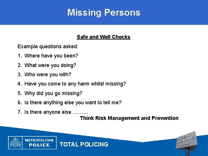 Missing Persons Safe and Well Checks Example questions asked: 1. Where have you been?