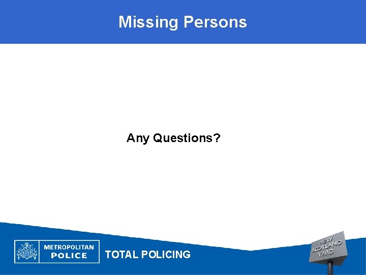 Missing Persons Any Questions? TOTAL POLICING 