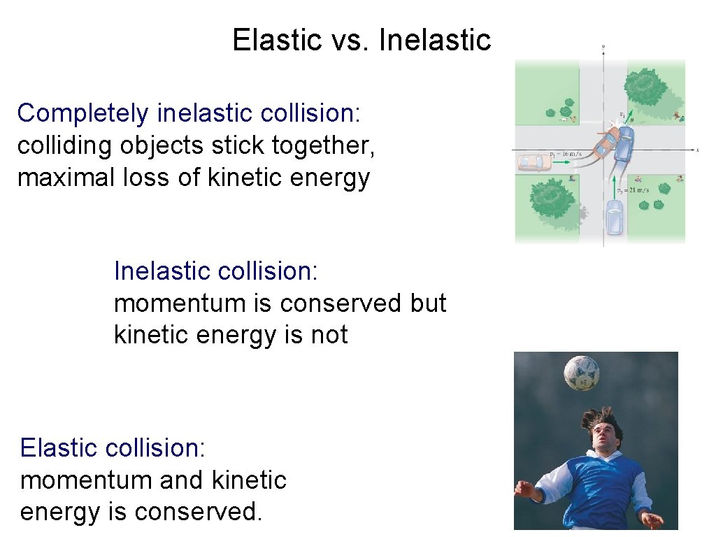 Elastic vs. Inelastic Completely inelastic collision: colliding objects stick together, maximal loss of kinetic