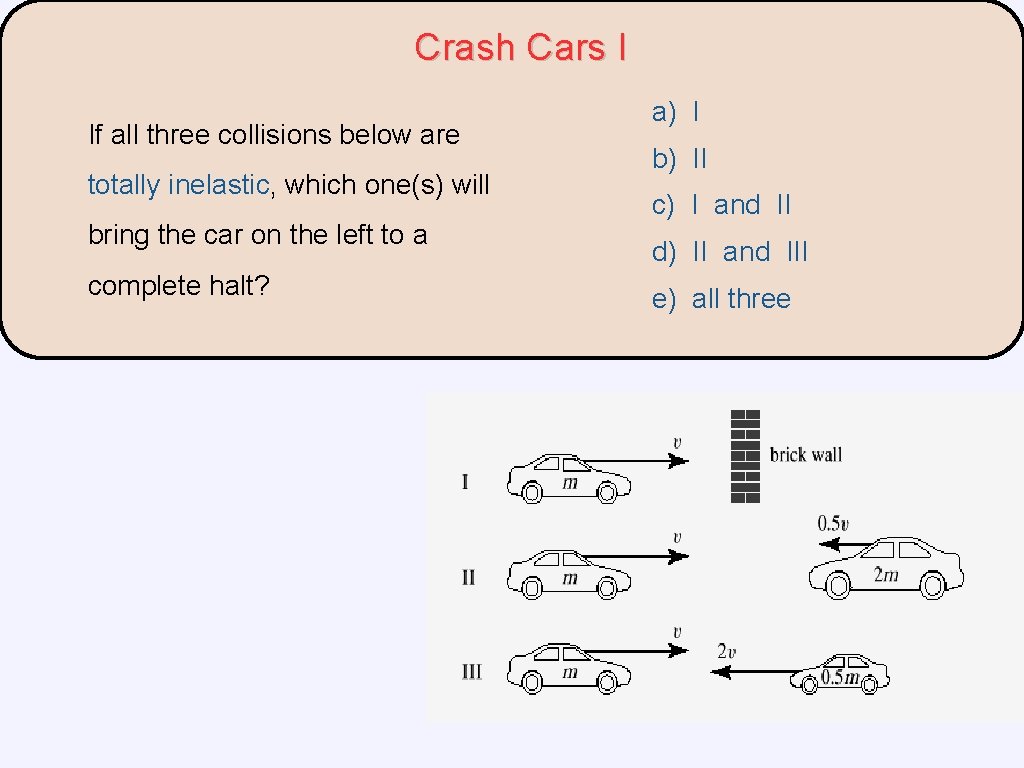 Crash Cars I If all three collisions below are totally inelastic, which one(s) will Crash Cars I If all three collisions below are totally inelastic, which one(s) will