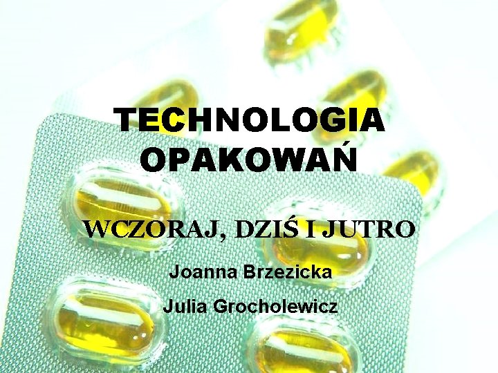 TECHNOLOGIA OPAKOWAŃ WCZORAJ, DZIŚ I JUTRO Joanna Brzezicka Julia Grocholewicz 