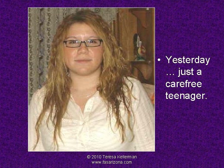 Ashley • Yesterday … just a carefree teenager. © 2010 Teresa Kellerman www. fasarizona.