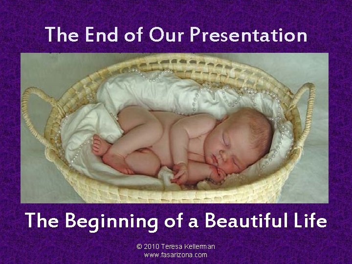 The End of Our Presentation The Beginning of a Beautiful Life © 2010 Teresa