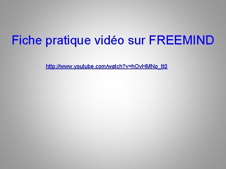 Fiche pratique vidéo sur FREEMIND http: //www. youtube. com/watch? v=h. Ov. HMNo_tt 0 Fiche pratique vidéo sur FREEMIND http: //www. youtube. com/watch? v=h. Ov. HMNo_tt 0