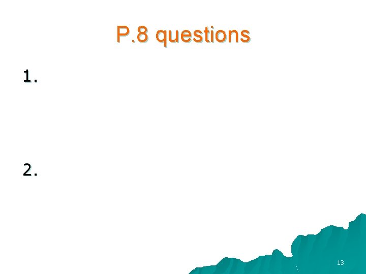 P. 8 questions 1. 2. 13 