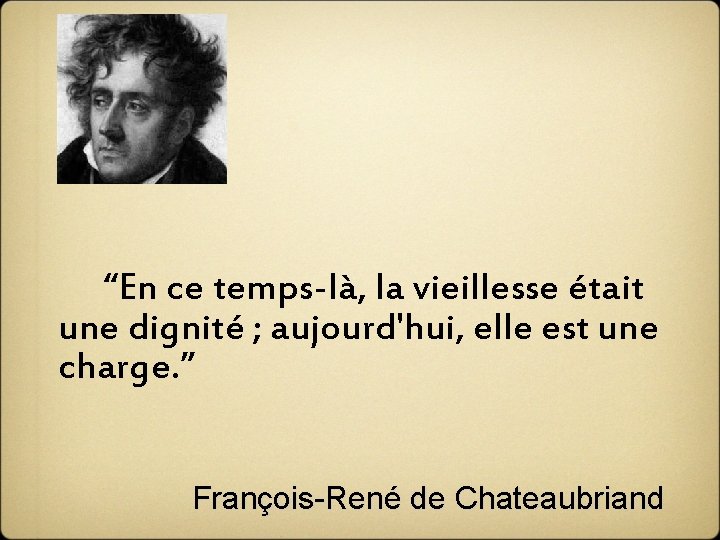  “En ce temps-là, la vieillesse était une dignité ; aujourd'hui, elle est une