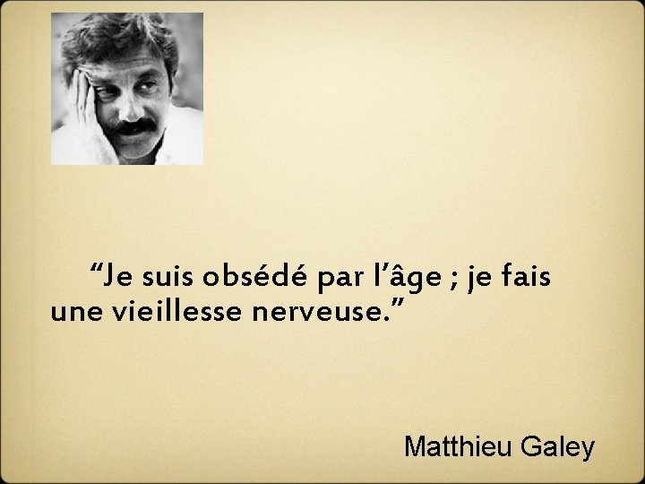  “Je suis obsédé par l’âge ; je fais une vieillesse nerveuse. ” Matthieu