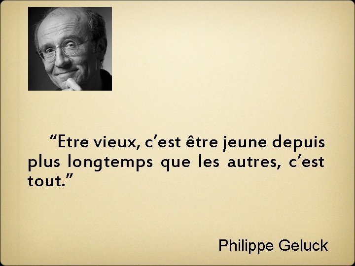  “Etre vieux, c’est être jeune depuis plus longtemps que les autres, c’est tout.