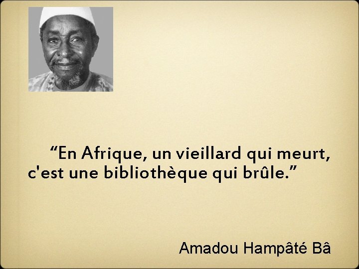  “En Afrique, un vieillard qui meurt, c'est une bibliothèque qui brûle. ” Amadou