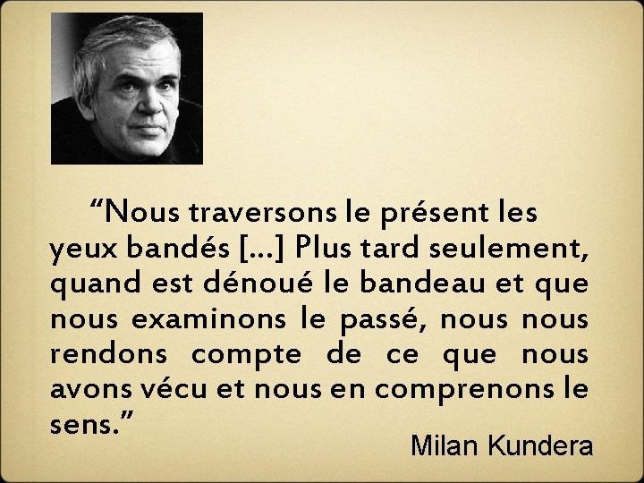  “Nous traversons le présent les yeux bandés […] Plus tard seulement, quand est