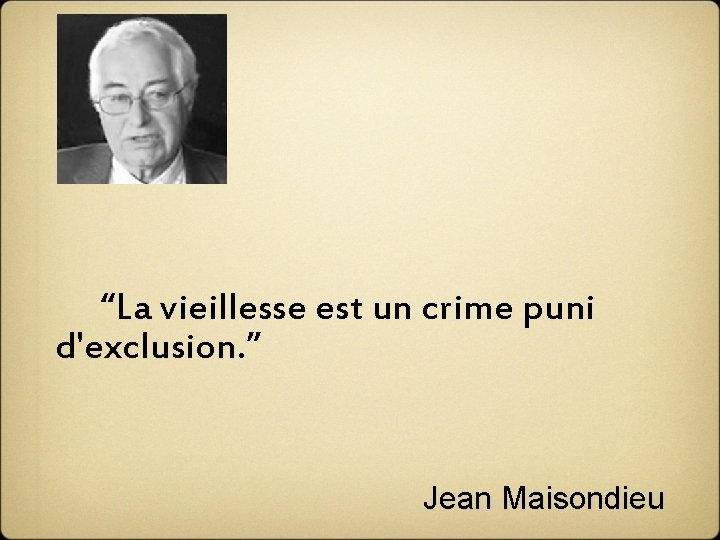  “La vieillesse est un crime puni d'exclusion. ” Jean Maisondieu 