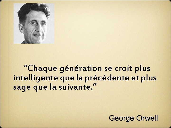  “Chaque génération se croit plus intelligente que la précédente et plus sage que