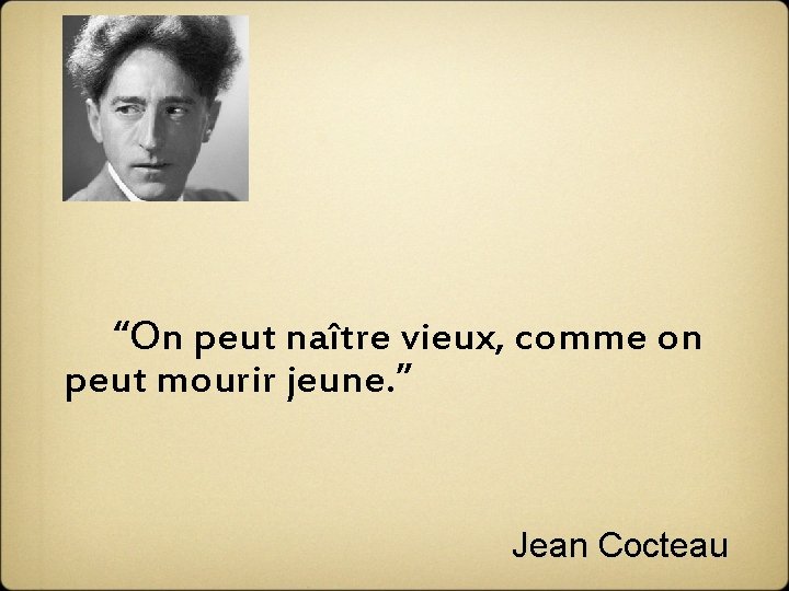  “On peut naître vieux, comme on peut mourir jeune. ” Jean Cocteau 