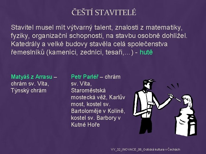 ČEŠTÍ STAVITELÉ Stavitel musel mít výtvarný talent, znalosti z matematiky, fyziky, organizační schopnosti, na