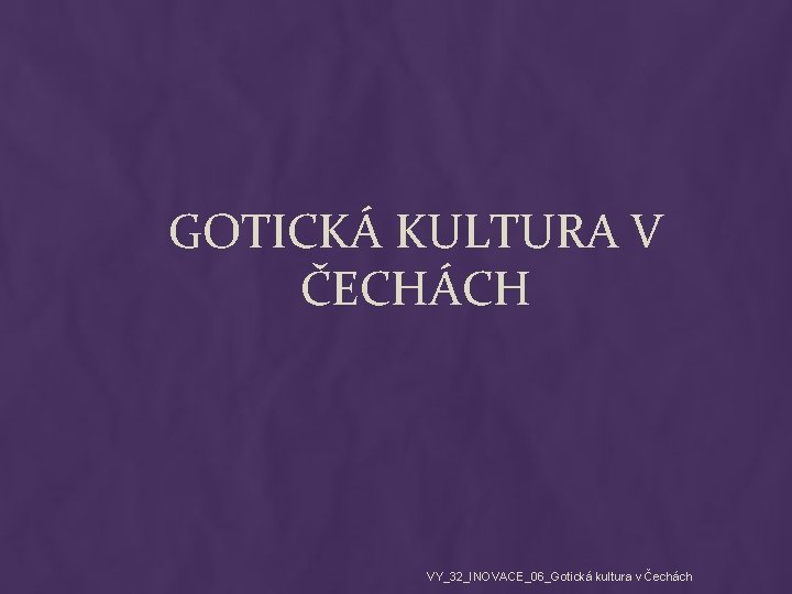 GOTICKÁ KULTURA V ČECHÁCH VY_32_INOVACE_06_Gotická kultura v Čechách 