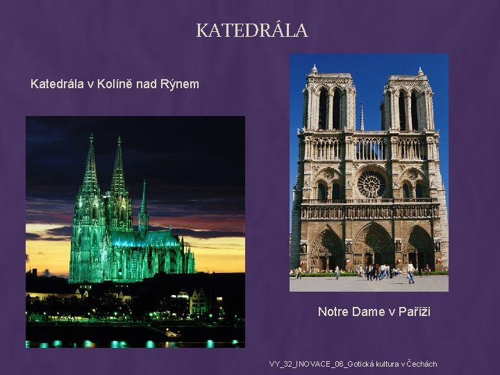 KATEDRÁLA Katedrála v Kolíně nad Rýnem Notre Dame v Paříži VY_32_INOVACE_06_Gotická kultura v Čechách