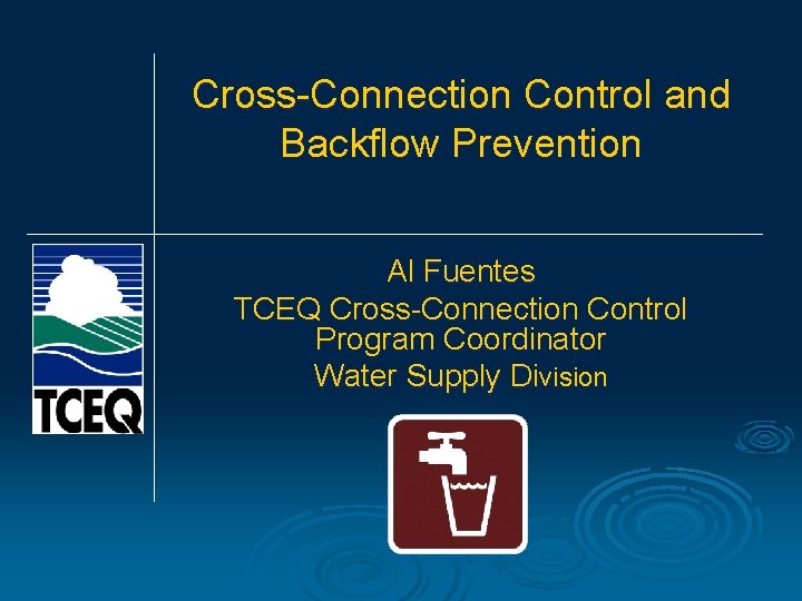 Cross-Connection Control and Backflow Prevention Al Fuentes TCEQ Cross-Connection Control Program Coordinator Water Supply