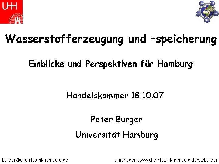 Wasserstofferzeugung und –speicherung Einblicke und Perspektiven für Hamburg Handelskammer 18. 10. 07 Peter Burger