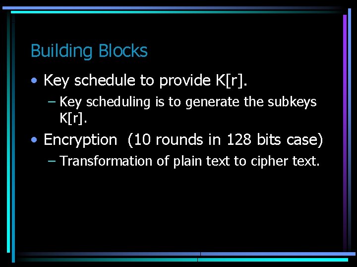 Building Blocks • Key schedule to provide K[r]. – Key scheduling is to generate