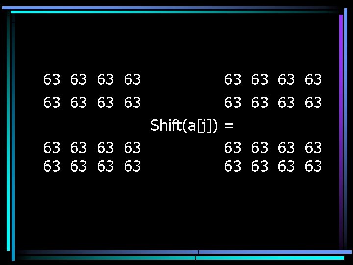 63 63 63 Shift(a[j]) = 63 63 63 63 63 63 