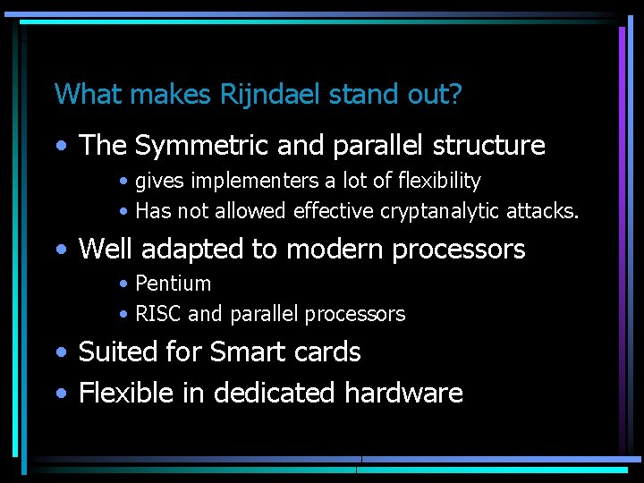 What makes Rijndael stand out? • The Symmetric and parallel structure • gives implementers