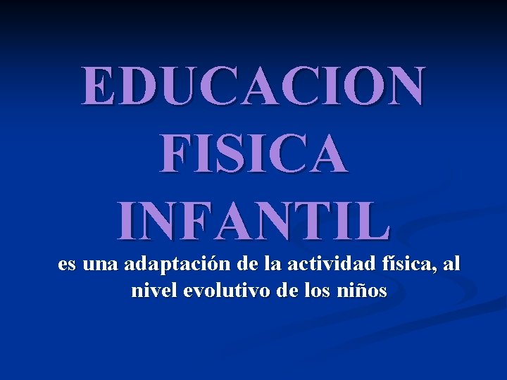 EDUCACION FISICA INFANTIL es una adaptación de la actividad física, al nivel evolutivo de