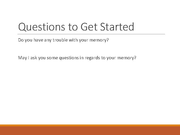Questions to Get Started Do you have any trouble with your memory? May I