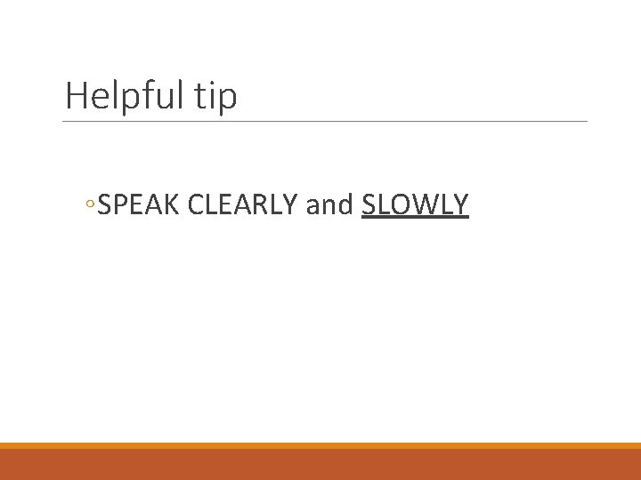 Helpful tip ◦ SPEAK CLEARLY and SLOWLY 