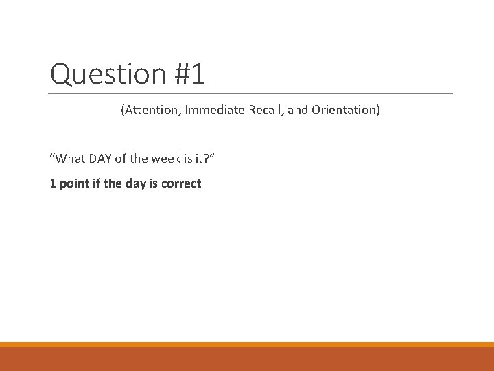 Question #1 (Attention, Immediate Recall, and Orientation) “What DAY of the week is it?