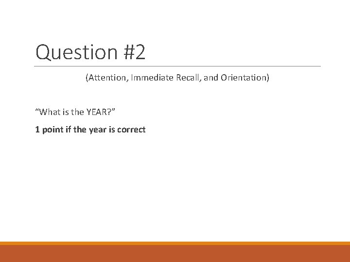 Question #2 (Attention, Immediate Recall, and Orientation) “What is the YEAR? ” 1 point