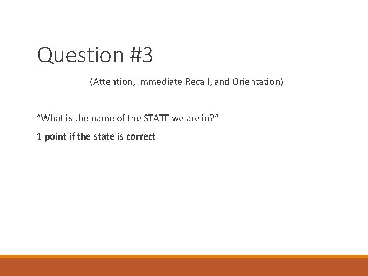 Question #3 (Attention, Immediate Recall, and Orientation) “What is the name of the STATE