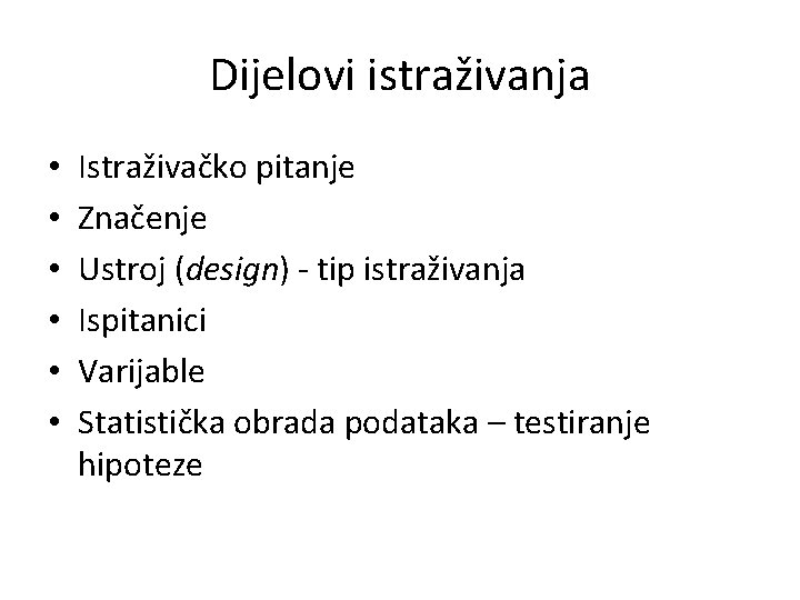 Dijelovi istraživanja • • • Istraživačko pitanje Značenje Ustroj (design) - tip istraživanja Ispitanici