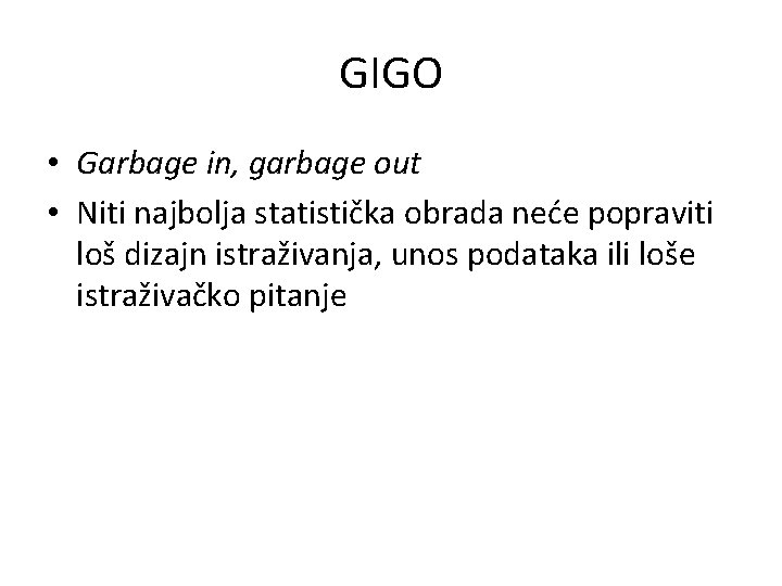 GIGO • Garbage in, garbage out • Niti najbolja statistička obrada neće popraviti loš