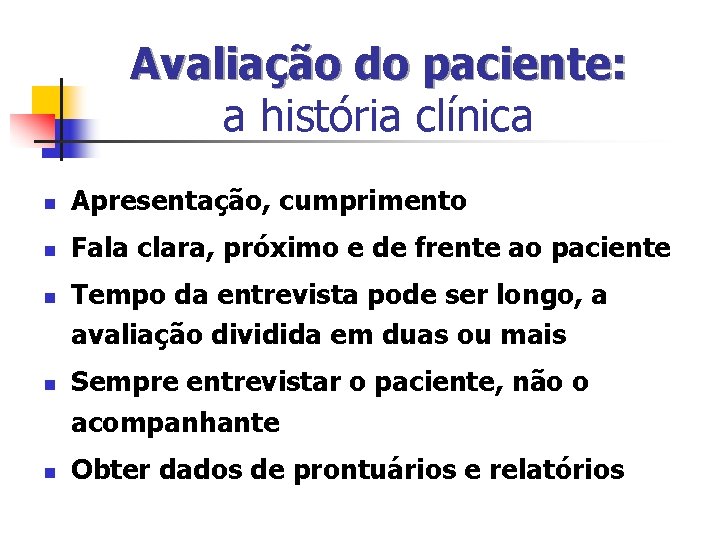 Avaliação do paciente: a história clínica n Apresentação, cumprimento n Fala clara, próximo e Avaliação do paciente: a história clínica n Apresentação, cumprimento n Fala clara, próximo e