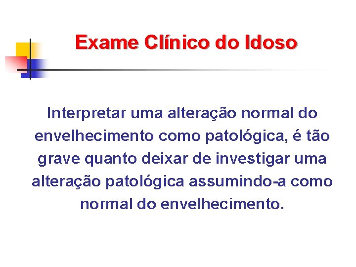 Exame Clínico do Idoso Interpretar uma alteração normal do envelhecimento como patológica, é tão Exame Clínico do Idoso Interpretar uma alteração normal do envelhecimento como patológica, é tão