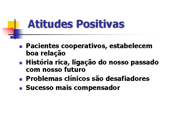 Atitudes Positivas n n Pacientes cooperativos, estabelecem boa relação História rica, ligação do nosso Atitudes Positivas n n Pacientes cooperativos, estabelecem boa relação História rica, ligação do nosso