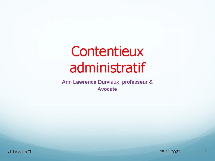 Contentieux administratif Ann Lawrence Durviaux, professeur & Avocate aldurviaux� 25. 11. 2020 1 