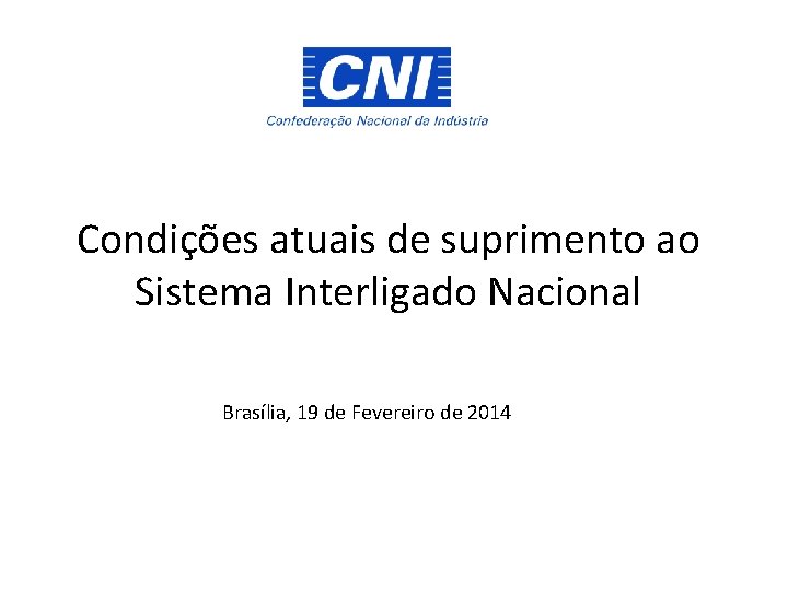 Condições atuais de suprimento ao Sistema Interligado Nacional Brasília, 19 de Fevereiro de 2014