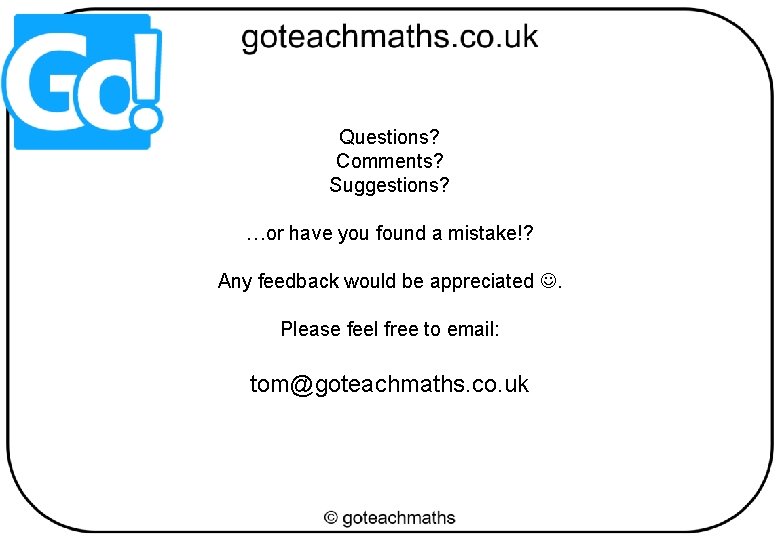 Questions? Comments? Suggestions? …or have you found a mistake!? Any feedback would be appreciated Questions? Comments? Suggestions? …or have you found a mistake!? Any feedback would be appreciated