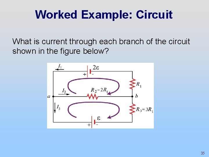 Worked Example: Circuit What is current through each branch of the circuit shown in