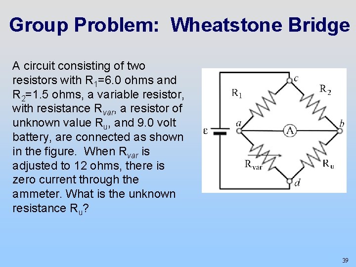 Group Problem: Wheatstone Bridge A circuit consisting of two resistors with R 1=6. 0