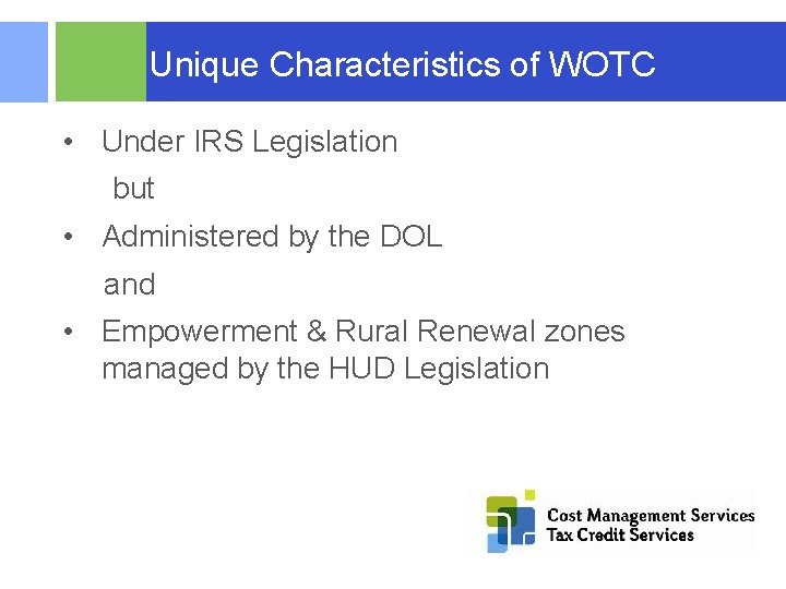  Unique Characteristics of WOTC • Under IRS Legislation but • Administered by the