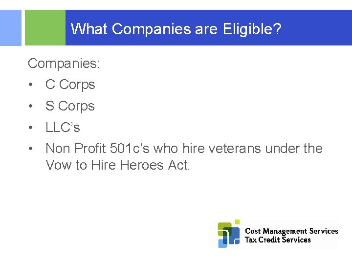  What Companies are Eligible? Companies: • C Corps • S Corps • LLC’s