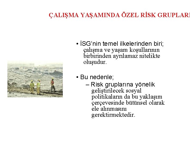 ÇALIŞMA YAŞAMINDA ÖZEL RİSK GRUPLARI • İSG’nin temel ilkelerinden biri; çalışma ve yaşam koşullarının