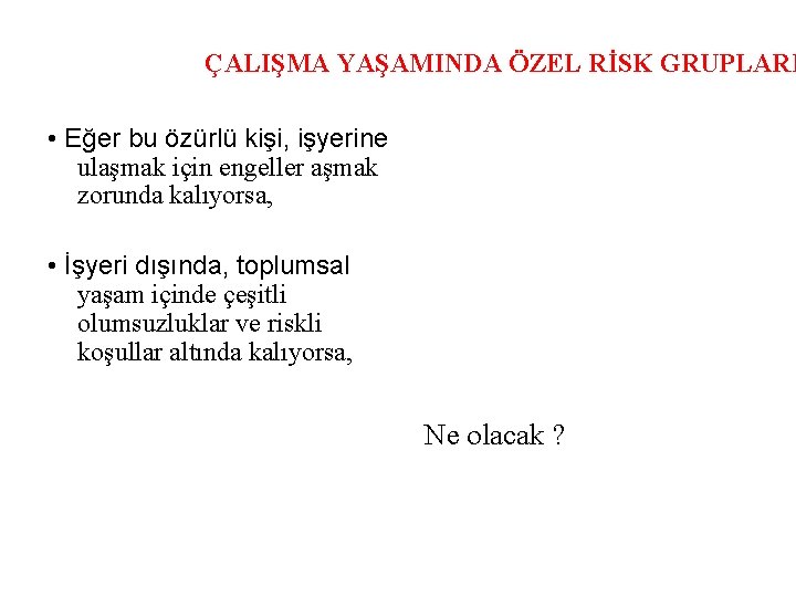 ÇALIŞMA YAŞAMINDA ÖZEL RİSK GRUPLARI • Eğer bu özürlü kişi, işyerine ulaşmak için engeller